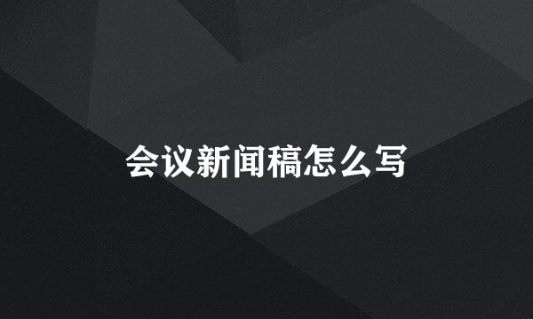 会议新闻稿怎么写
