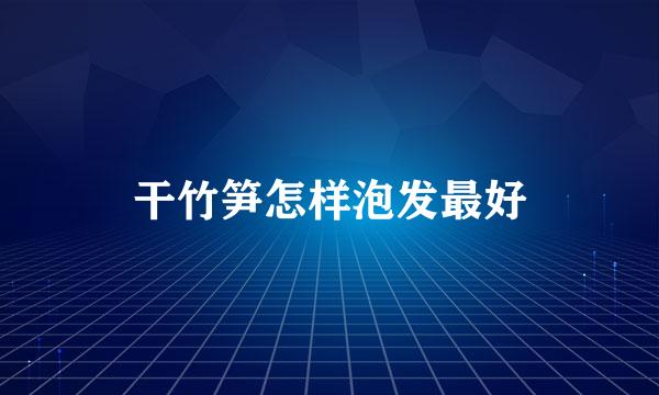 干竹笋怎样泡发最好