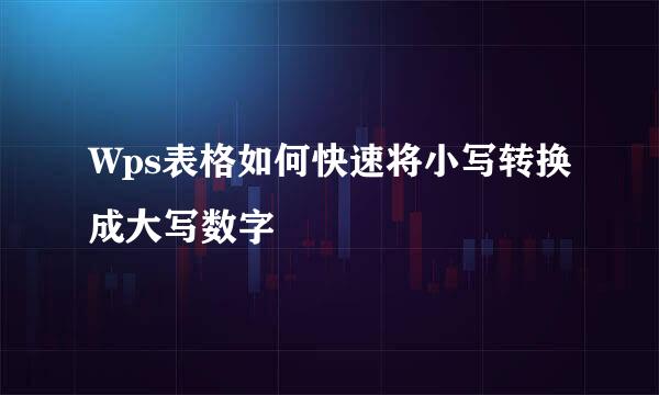 Wps表格如何快速将小写转换成大写数字