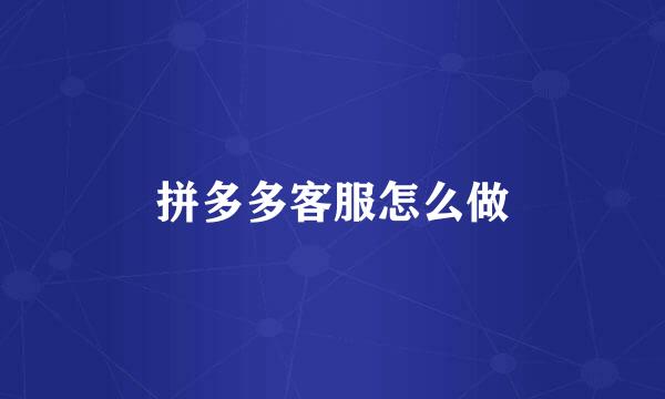 拼多多客服怎么做