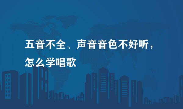 五音不全、声音音色不好听，怎么学唱歌