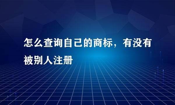 怎么查询自己的商标，有没有被别人注册