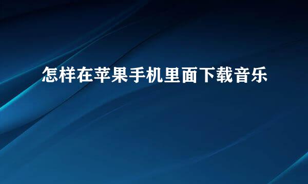 怎样在苹果手机里面下载音乐