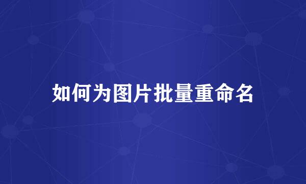 如何为图片批量重命名