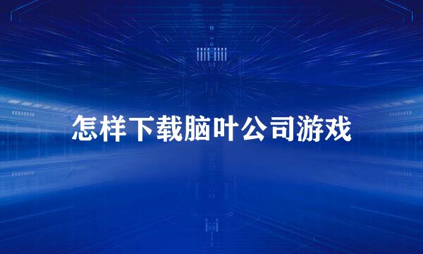 怎样下载脑叶公司游戏