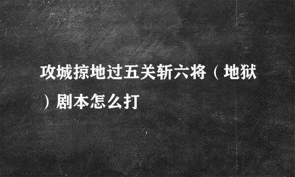 攻城掠地过五关斩六将（地狱）剧本怎么打