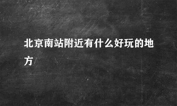 北京南站附近有什么好玩的地方