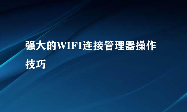 强大的WIFI连接管理器操作技巧