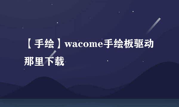 【手绘】wacome手绘板驱动那里下载