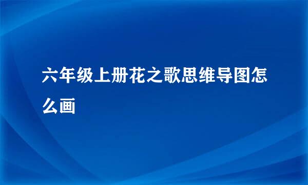 六年级上册花之歌思维导图怎么画