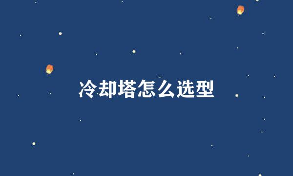冷却塔怎么选型