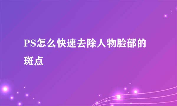 PS怎么快速去除人物脸部的斑点