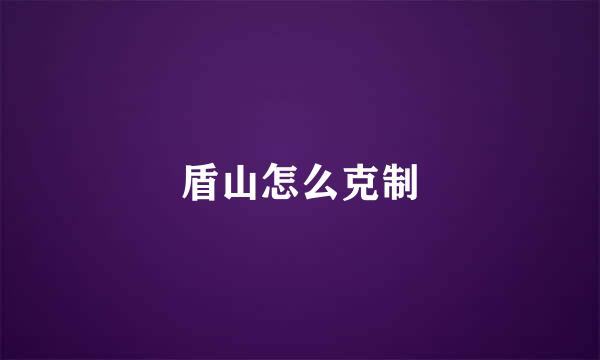 盾山怎么克制