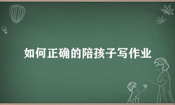 如何正确的陪孩子写作业