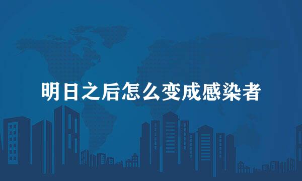 明日之后怎么变成感染者