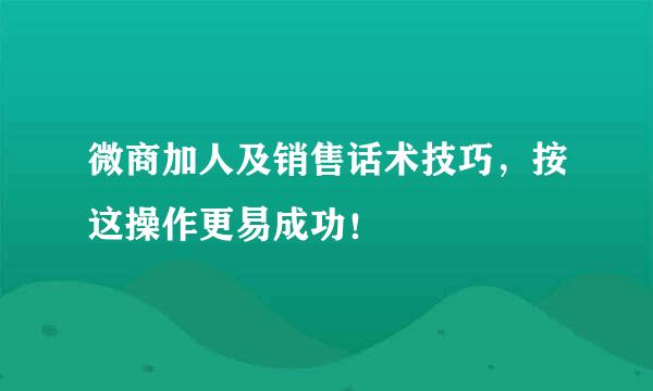 微商加人及销售话术技巧，按这操作更易成功！
