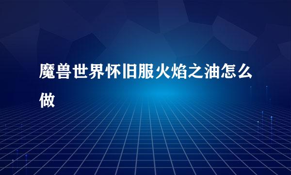 魔兽世界怀旧服火焰之油怎么做