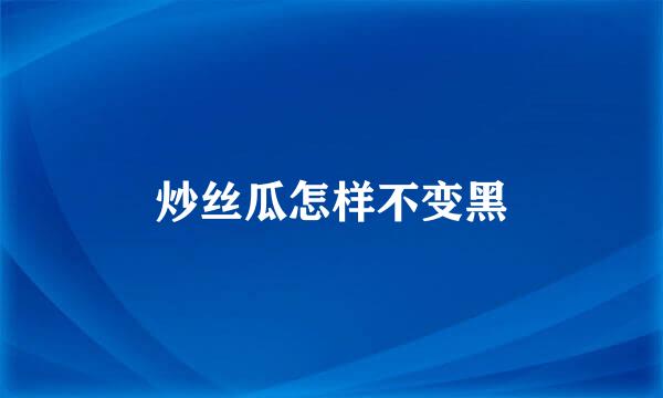 炒丝瓜怎样不变黑