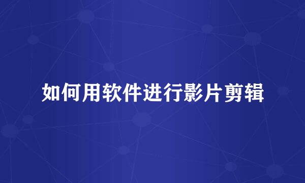 如何用软件进行影片剪辑