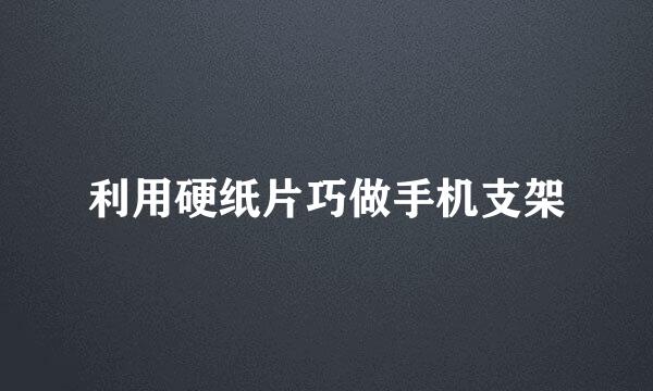 利用硬纸片巧做手机支架