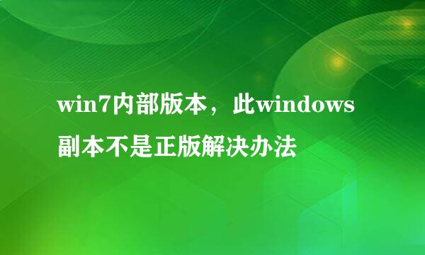 win7内部版本，此windows副本不是正版解决办法