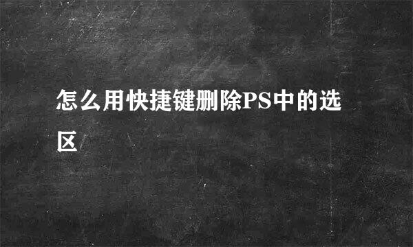 怎么用快捷键删除PS中的选区