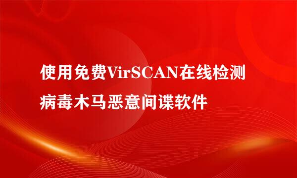 使用免费VirSCAN在线检测病毒木马恶意间谍软件