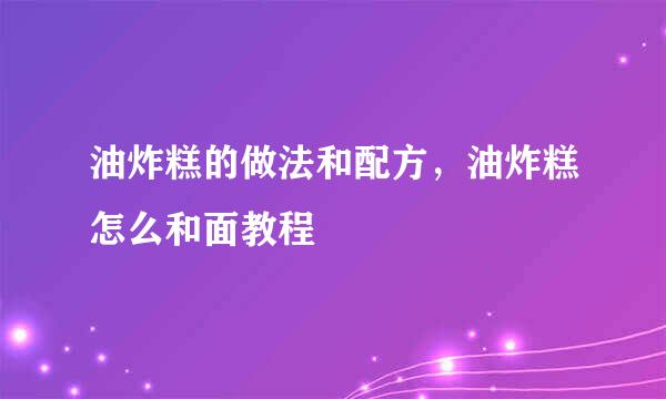 油炸糕的做法和配方，油炸糕怎么和面教程
