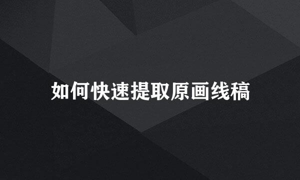 如何快速提取原画线稿