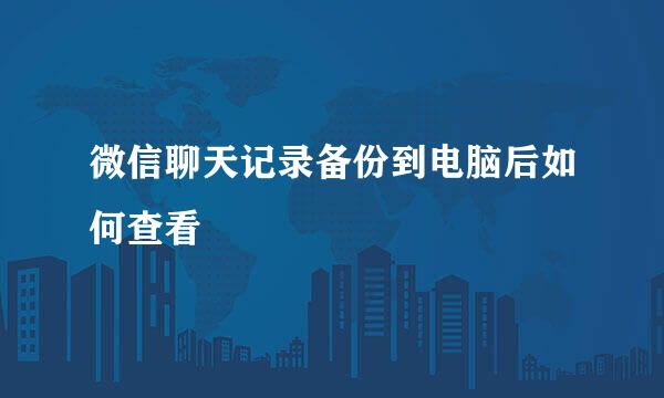 微信聊天记录备份到电脑后如何查看