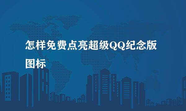 怎样免费点亮超级QQ纪念版图标