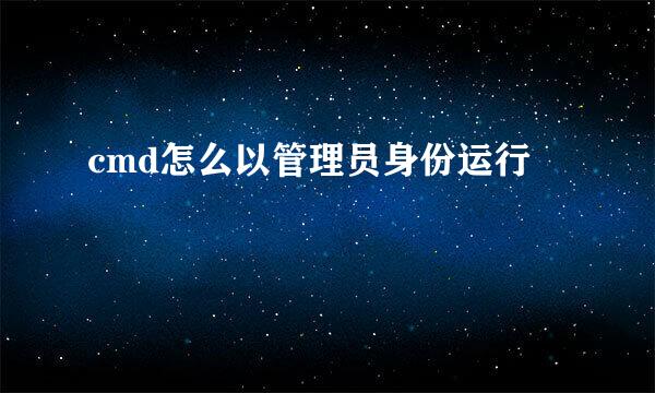 cmd怎么以管理员身份运行