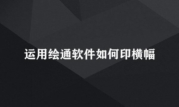 运用绘通软件如何印横幅