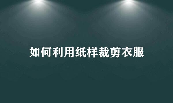 如何利用纸样裁剪衣服