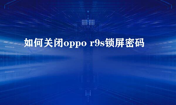 如何关闭oppo r9s锁屏密码