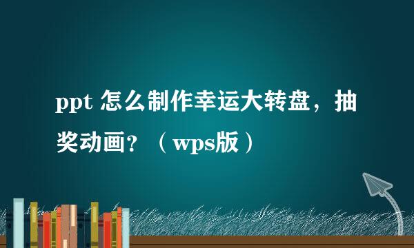 ppt 怎么制作幸运大转盘，抽奖动画？（wps版）