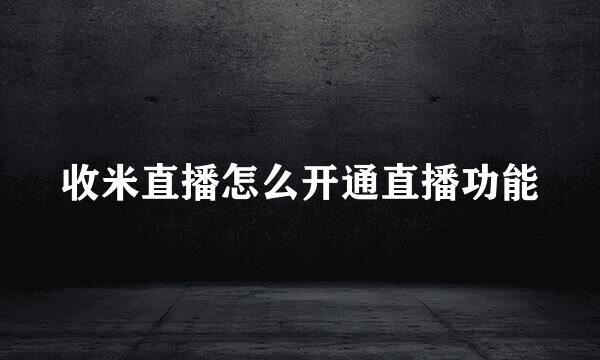 收米直播怎么开通直播功能