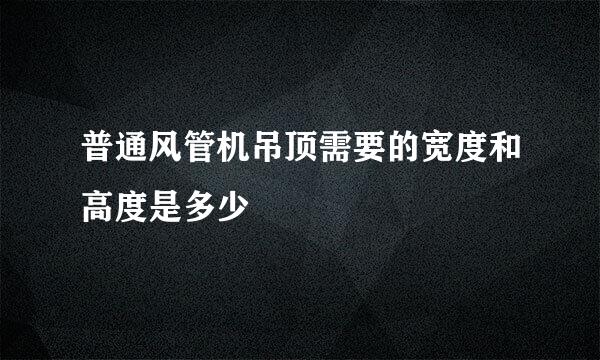 普通风管机吊顶需要的宽度和高度是多少