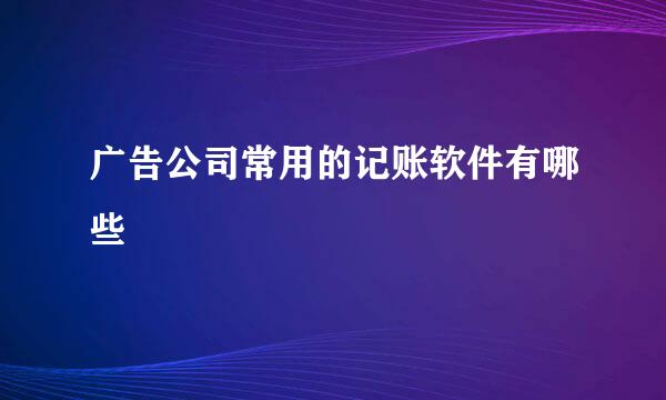 广告公司常用的记账软件有哪些