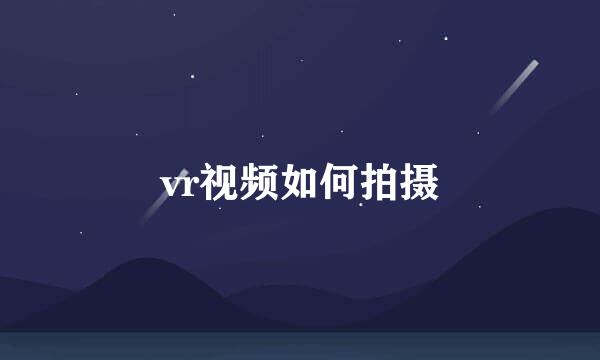 vr视频如何拍摄