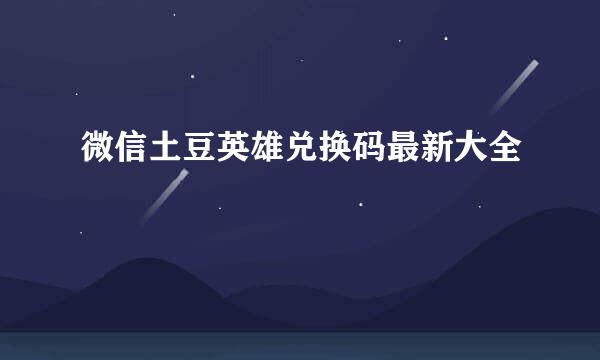 微信土豆英雄兑换码最新大全