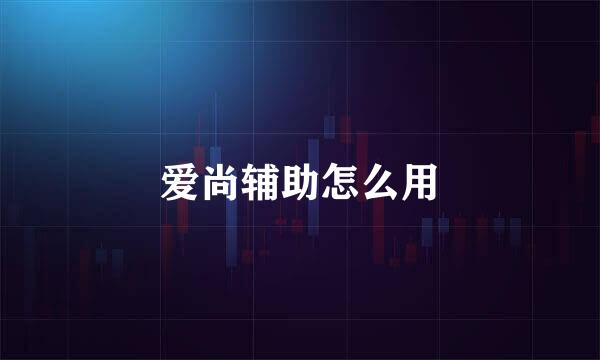 爱尚辅助怎么用