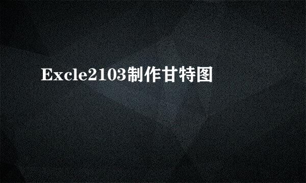 Excle2103制作甘特图