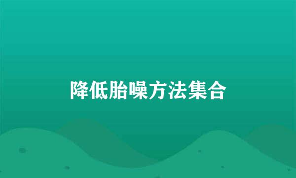 降低胎噪方法集合