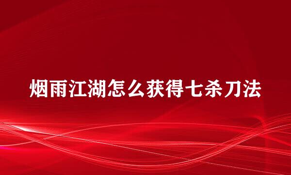 烟雨江湖怎么获得七杀刀法
