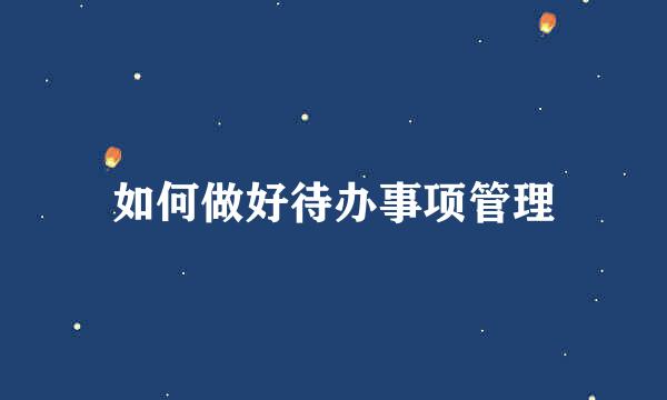 如何做好待办事项管理
