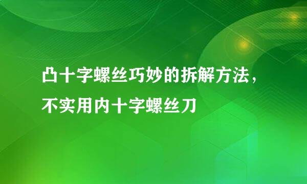 凸十字螺丝巧妙的拆解方法，不实用内十字螺丝刀