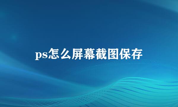 ps怎么屏幕截图保存