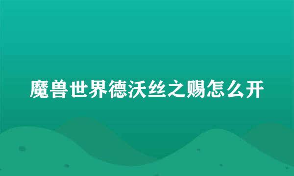 魔兽世界德沃丝之赐怎么开