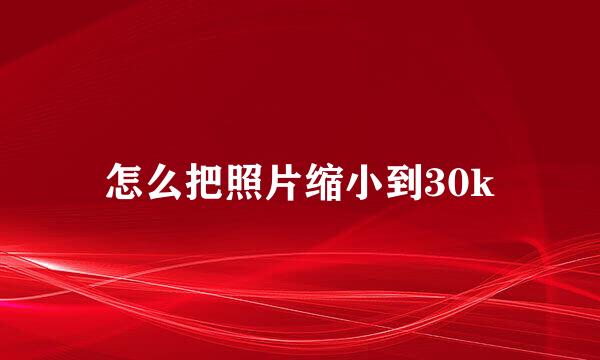 怎么把照片缩小到30k